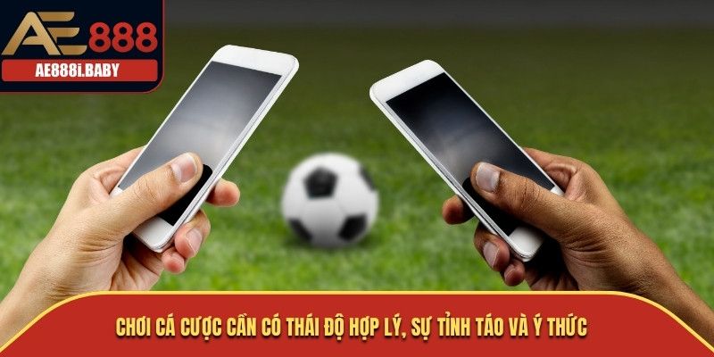 Cá Cược Bóng Đá: Hướng Dẫn Kinh Nghiệm Thực Tế Cùng AE888 3 Chơi cá cược cần có thái độ hợp lý, sự tỉnh táo và ý thức