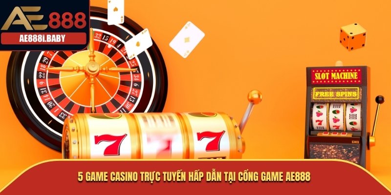 5 game casino trực tuyến hấp dẫn tại cổng game AE888