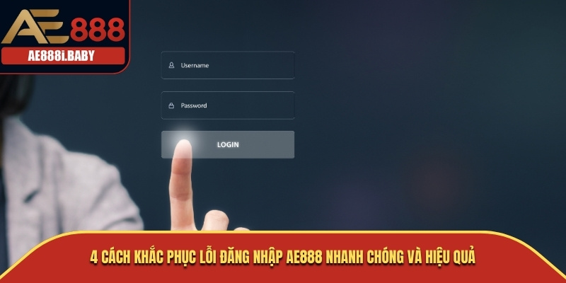 Cách Đăng Nhập AE888 Và Lý Do Không Truy Cập Thành Công 3 4 cách khắc phục lỗi đăng nhập AE888 nhanh chóng và hiệu quả