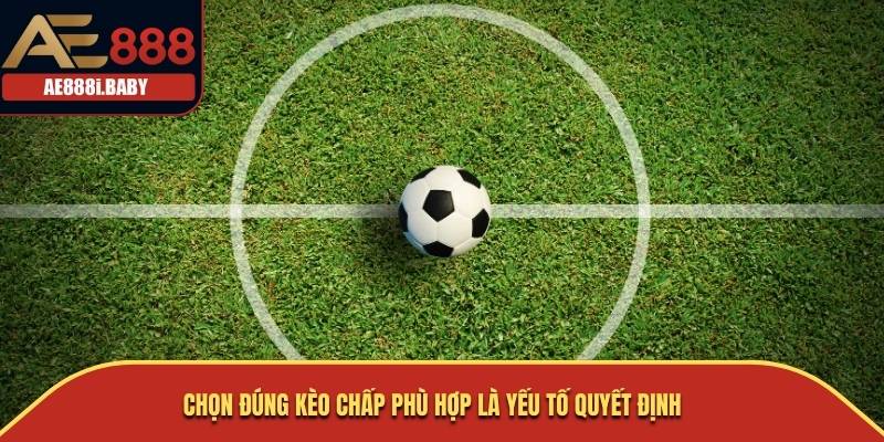 Chọn đúng kèo chấp phù hợp là yếu tố quyết định 
