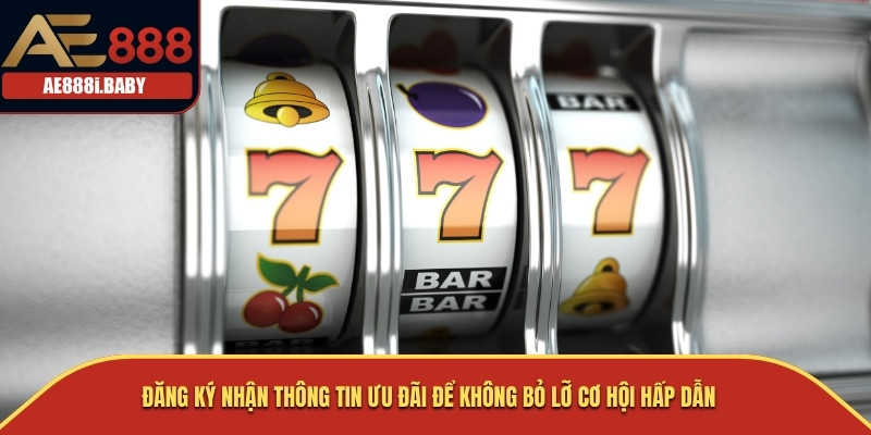 Đăng ký nhận thông tin ưu đãi để không bỏ lỡ cơ hội hấp dẫn